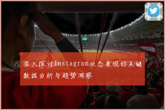 深入探讨Instagram状态表现的关键数据分析与趋势洞察