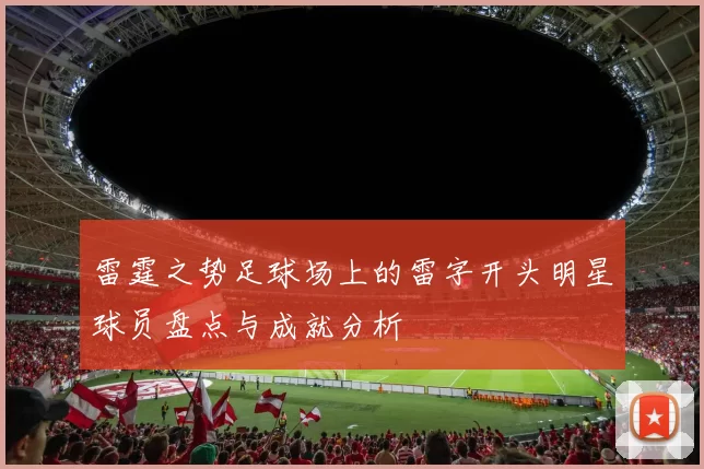 雷霆之势足球场上的雷字开头明星球员盘点与成就分析