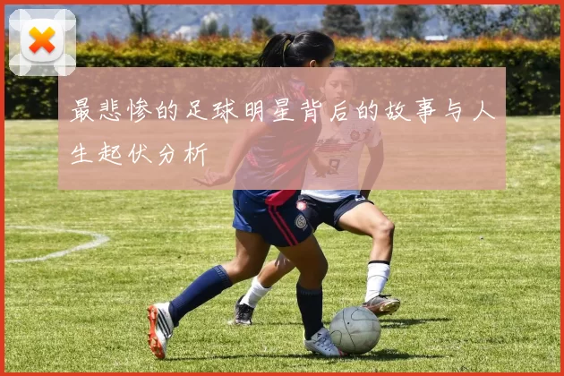 最悲惨的足球明星背后的故事与人生起伏分析