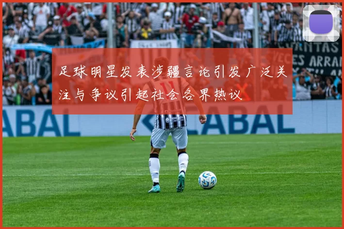 足球明星发表涉疆言论引发广泛关注与争议引起社会各界热议
