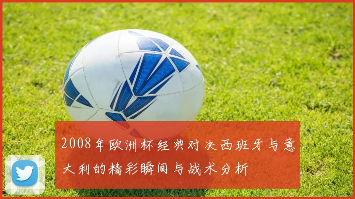2008年欧洲杯经典对决西班牙与意大利的精彩瞬间与战术分析