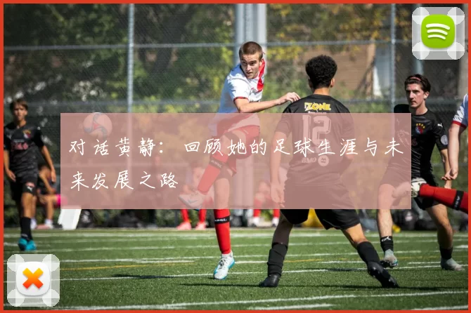 对话黄静：回顾她的足球生涯与未来发展之路