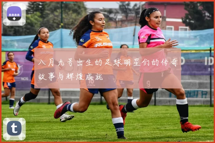 八月九号出生的足球明星们的传奇故事与辉煌成就