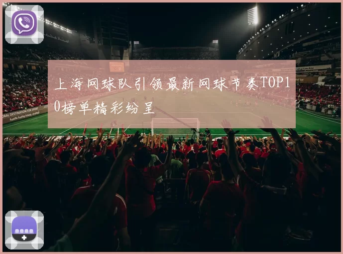 上海网球队引领最新网球节奏TOP10榜单精彩纷呈