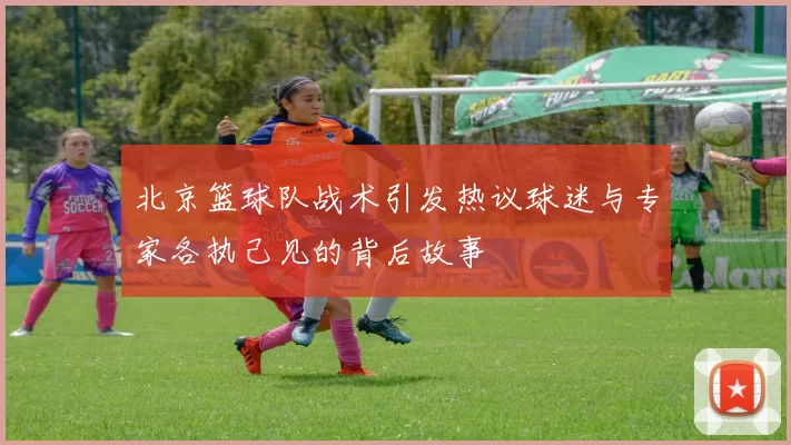 北京篮球队战术引发热议球迷与专家各执己见的背后故事