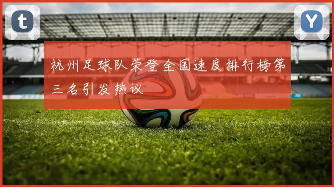 杭州足球队荣登全国速度排行榜第三名引发热议