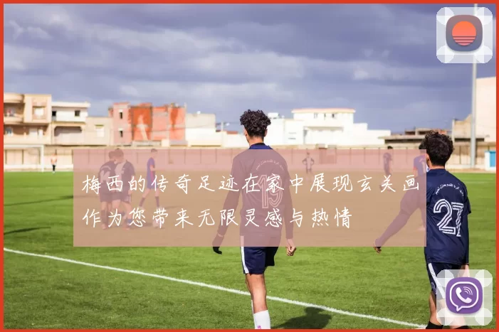 梅西的传奇足迹在家中展现玄关画作为您带来无限灵感与热情