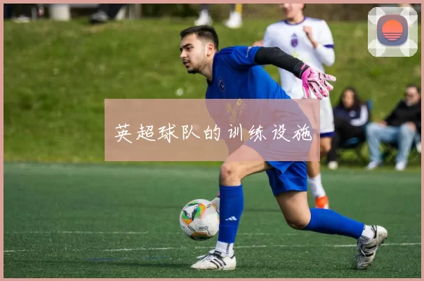 英超球队的训练设施