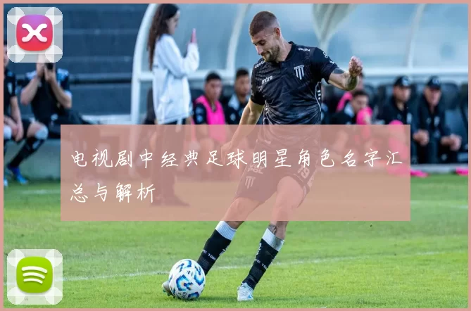 电视剧中经典足球明星角色名字汇总与解析