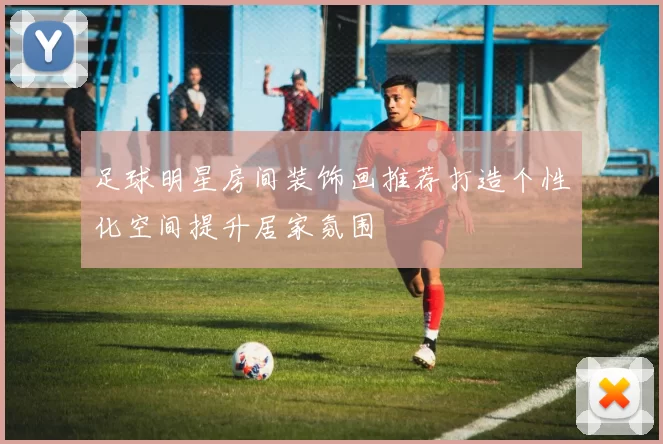 足球明星房间装饰画推荐打造个性化空间提升居家氛围
