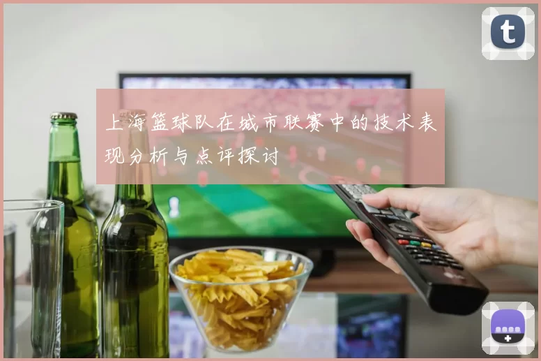 上海篮球队在城市联赛中的技术表现分析与点评探讨