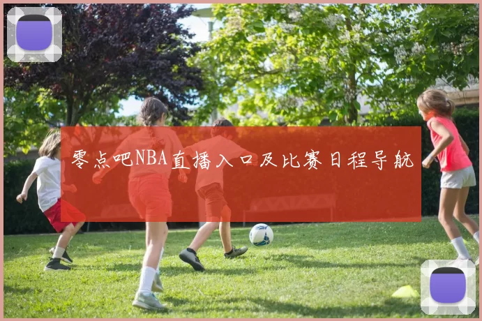 零点吧NBA直播入口及比赛日程导航