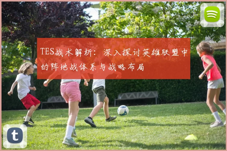 TES战术解析：深入探讨英雄联盟中的阵地战体系与战略布局