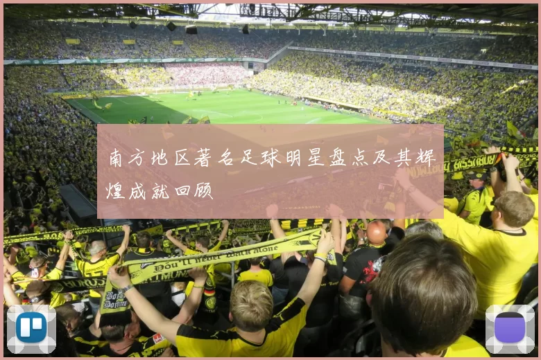 南方地区著名足球明星盘点及其辉煌成就回顾