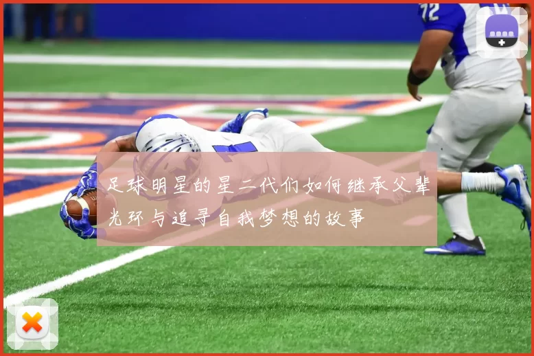 足球明星的星二代们如何继承父辈光环与追寻自我梦想的故事