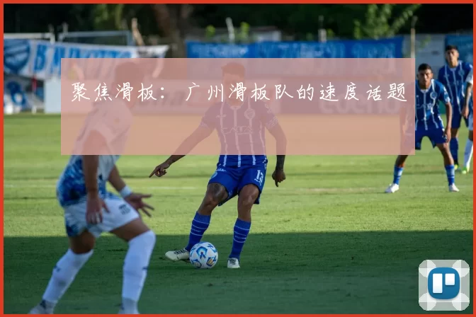 聚焦滑板：广州滑板队的速度话题