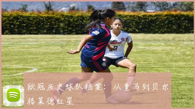 欧冠历史球队档案：从皇马到贝尔格莱德红星