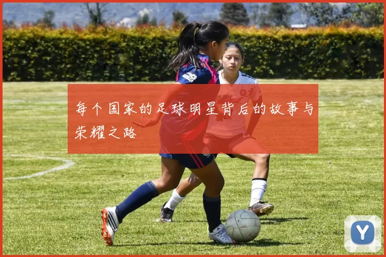 每个国家的足球明星背后的故事与荣耀之路