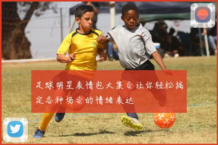 足球明星表情包大集合让你轻松搞定各种场合的情绪表达