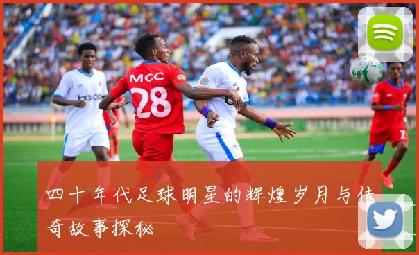 四十年代足球明星的辉煌岁月与传奇故事探秘