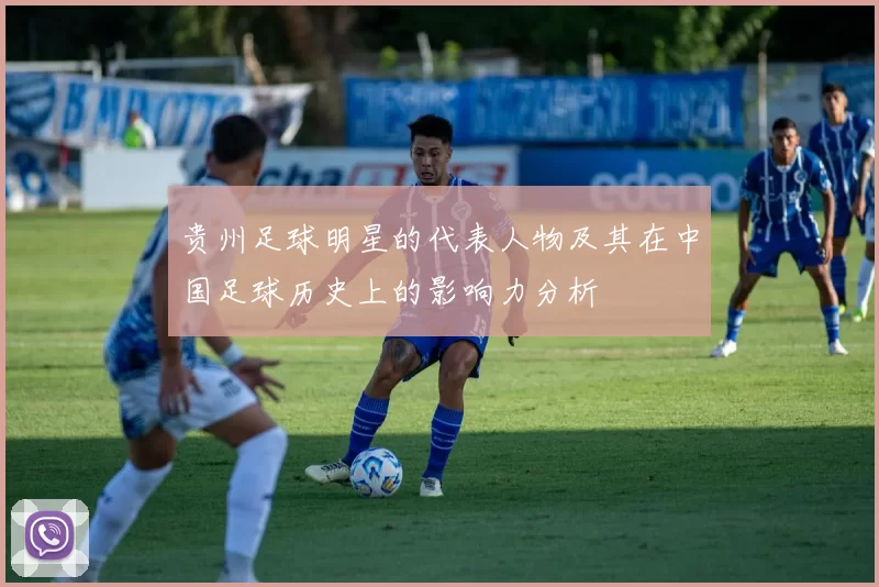 贵州足球明星的代表人物及其在中国足球历史上的影响力分析