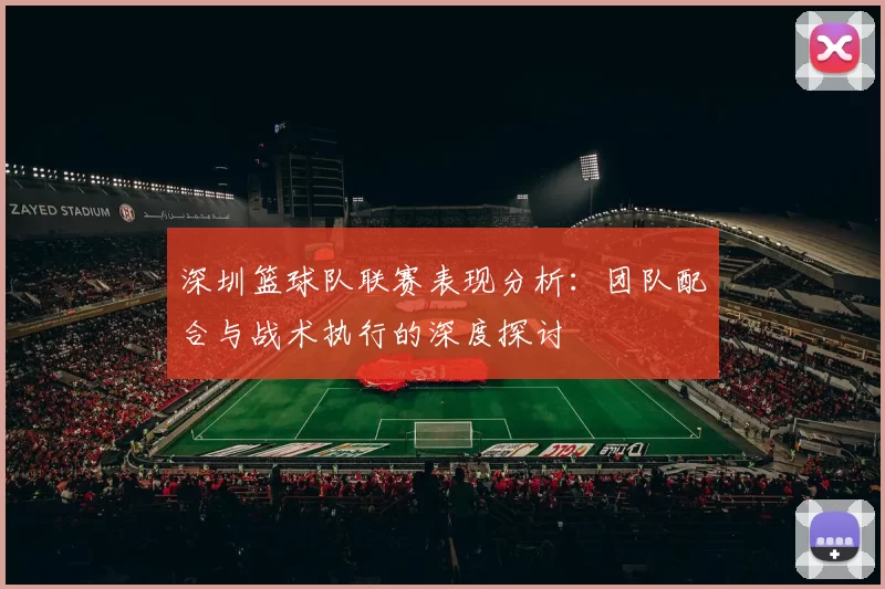 深圳篮球队联赛表现分析：团队配合与战术执行的深度探讨