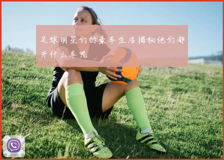 足球明星们的豪车生活揭秘他们都开什么车呢