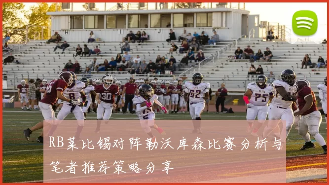 RB莱比锡对阵勒沃库森比赛分析与笔者推荐策略分享