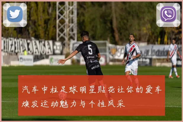 汽车中柱足球明星贴花让你的爱车焕发运动魅力与个性风采