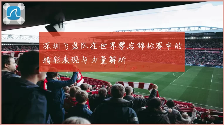 深圳飞盘队在世界攀岩锦标赛中的精彩表现与力量解析
