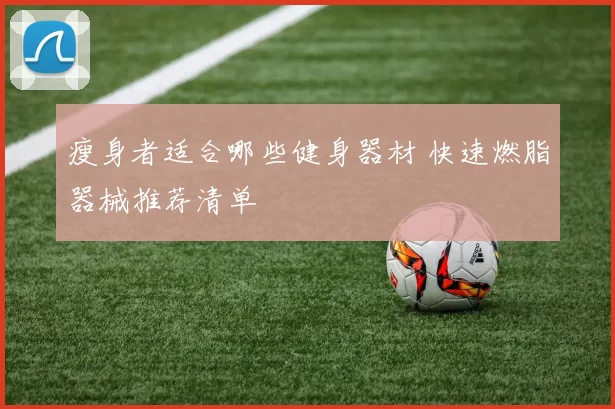 瘦身者适合哪些健身器材 快速燃脂器械推荐清单