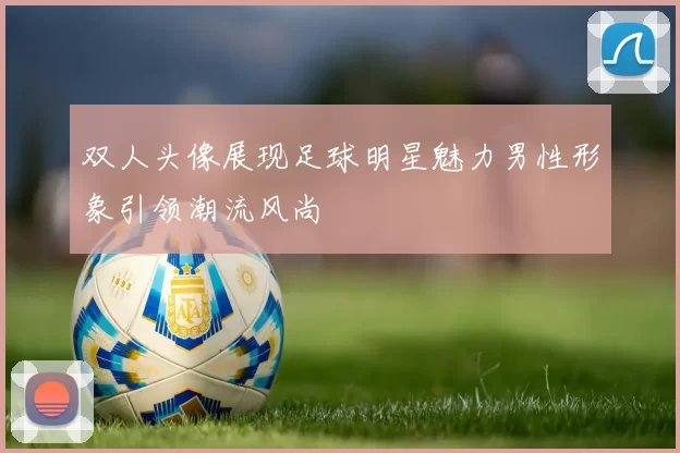 双人头像展现足球明星魅力男性形象引领潮流风尚