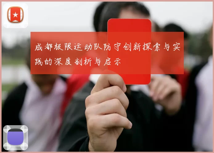 成都极限运动队防守创新探索与实践的深度剖析与启示