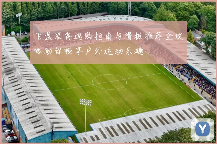 飞盘装备选购指南与滑板推荐全攻略助你畅享户外运动乐趣