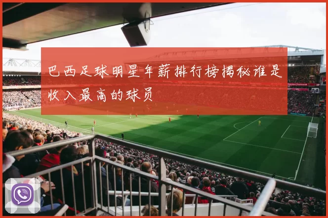 巴西足球明星年薪排行榜揭秘谁是收入最高的球员