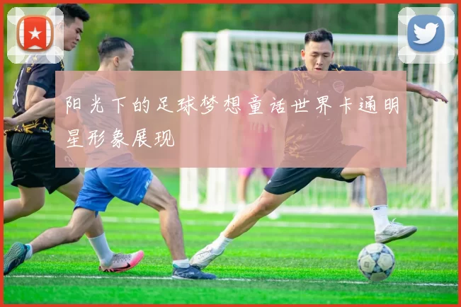 阳光下的足球梦想童话世界卡通明星形象展现