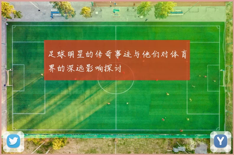 足球明星的传奇事迹与他们对体育界的深远影响探讨