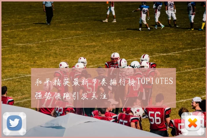 和平精英最新节奏排行榜TOP10TES强势领跑引发关注