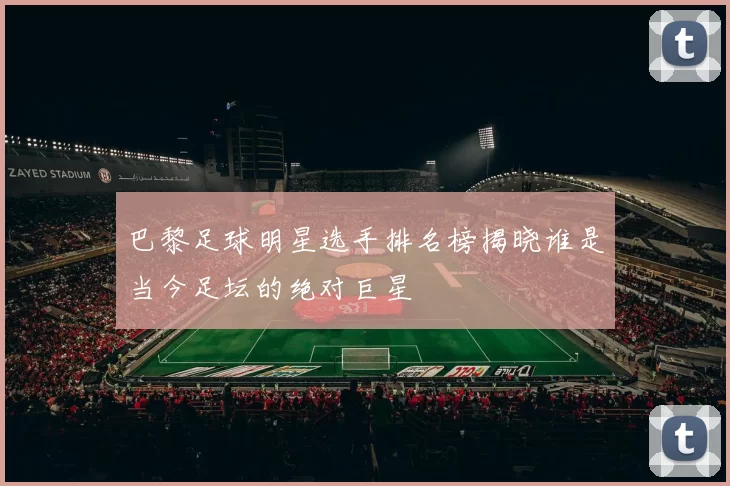 巴黎足球明星选手排名榜揭晓谁是当今足坛的绝对巨星
