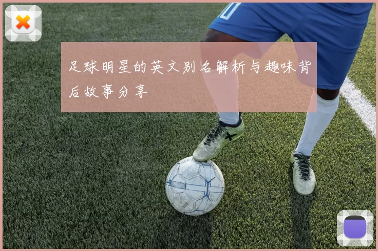 足球明星的英文别名解析与趣味背后故事分享