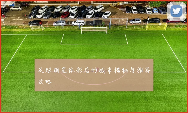 足球明星体彩店的城市揭秘与推荐攻略