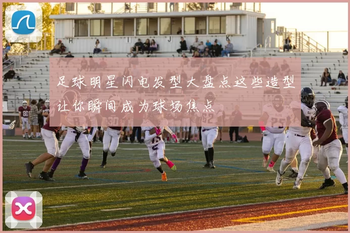足球明星闪电发型大盘点这些造型让你瞬间成为球场焦点