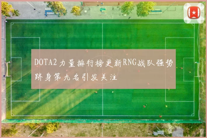 DOTA2力量排行榜更新RNG战队强势跻身第九名引发关注