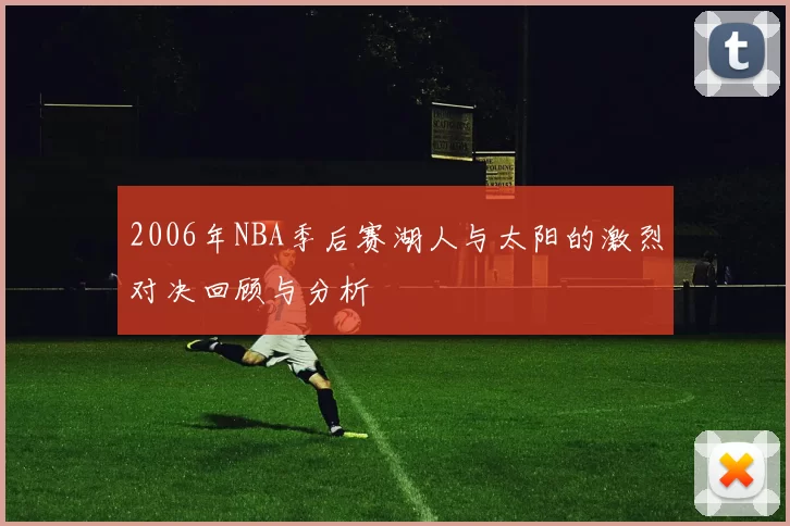 2006年NBA季后赛湖人与太阳的激烈对决回顾与分析
