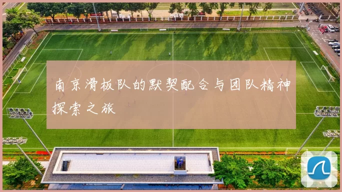 南京滑板队的默契配合与团队精神探索之旅