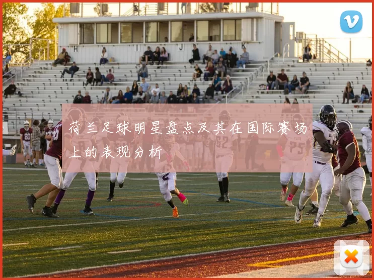 荷兰足球明星盘点及其在国际赛场上的表现分析
