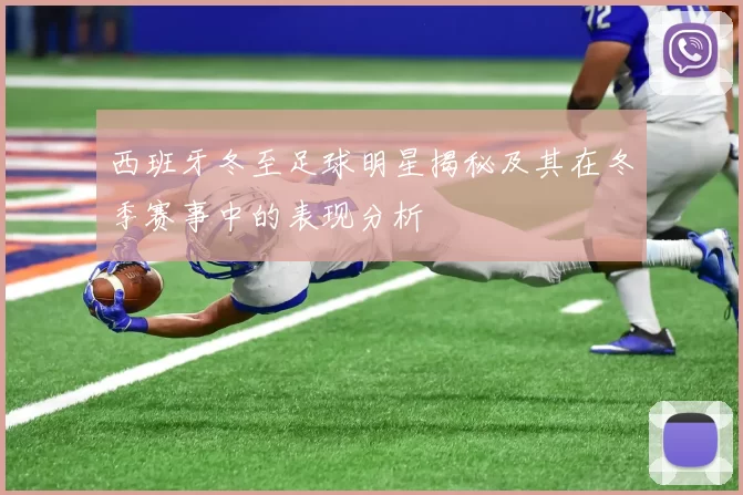 西班牙冬至足球明星揭秘及其在冬季赛事中的表现分析