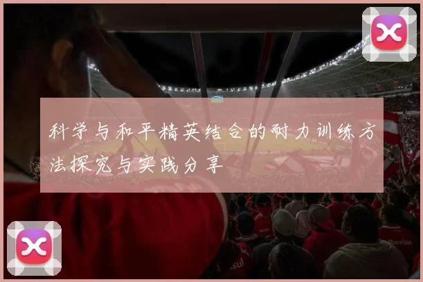 科学与和平精英结合的耐力训练方法探究与实践分享