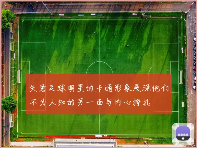 失意足球明星的卡通形象展现他们不为人知的另一面与内心挣扎