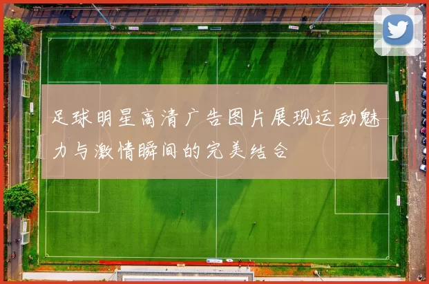 足球明星高清广告图片展现运动魅力与激情瞬间的完美结合